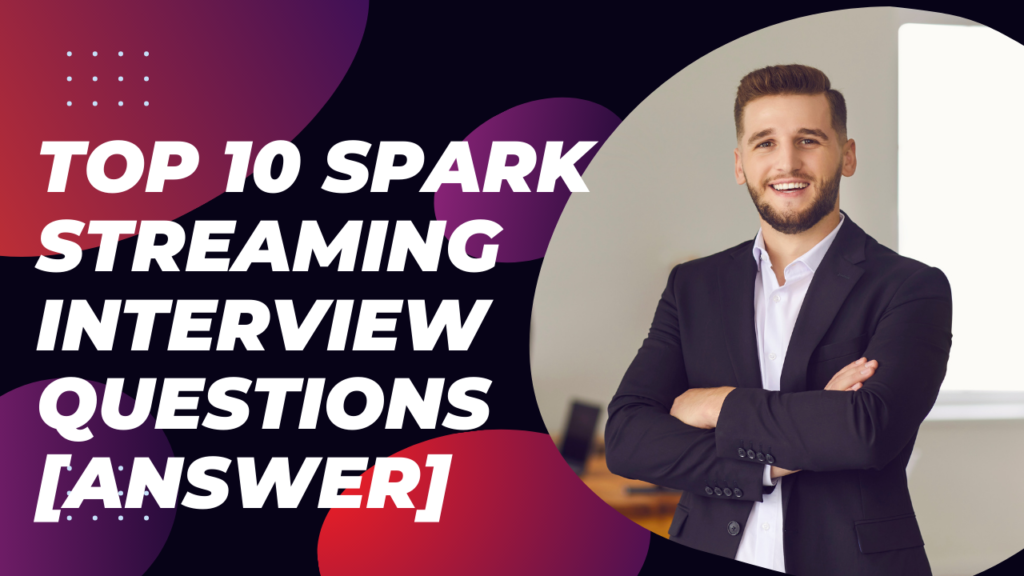 Top 10 Spark Streaming Interview Questions [Answer]