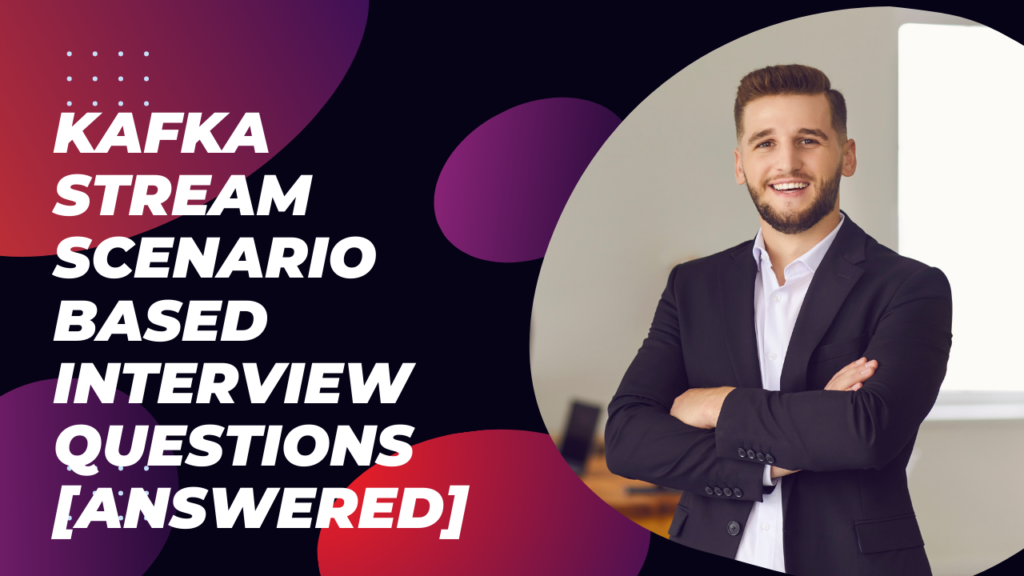 Kafka Stream Scenario Based Interview Questions [Answered]